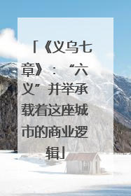 《义乌七章》：“六义”并举承载着这座城市的商业逻辑
