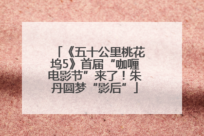 《五十公里桃花坞5》首届“咖喱电影节”来了！朱丹圆梦“影后”