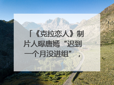 《克拉恋人》制片人曝唐嫣“迟到一个月没进组”，迪丽热巴险些被替换！刚刚，唐嫣方最新发声