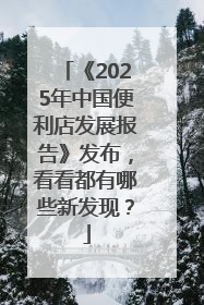 《2025年中国便利店发展报告》发布，看看都有哪些新发现？