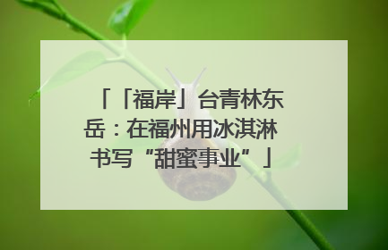 「福岸」台青林东岳：在福州用冰淇淋书写“甜蜜事业”