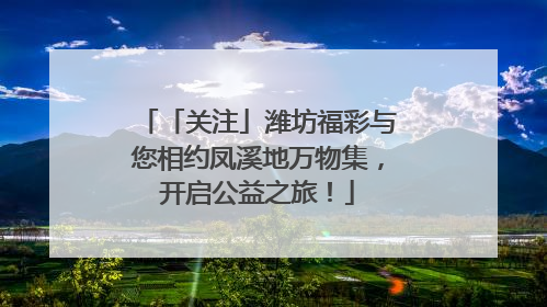 「关注」潍坊福彩与您相约凤溪地万物集，开启公益之旅！