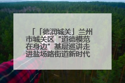 「德润城关」兰州市城关区“道德模范在身边”基层巡讲走进盐场路街道新时代文明实践所