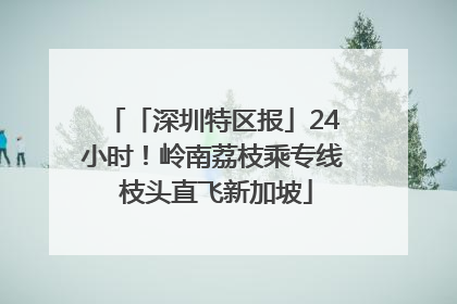 「深圳特区报」24小时！岭南荔枝乘专线 枝头直飞新加坡