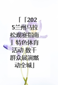 「2025兰州马拉松观赛指南」特色体育活动 数千群众展演燃动全城