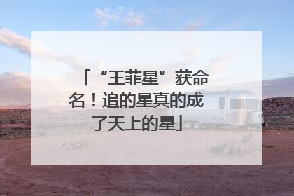 “王菲星”获命名！追的星真的成了天上的星