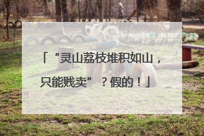 “灵山荔枝堆积如山，只能贱卖”？假的！