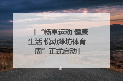 “畅享运动 健康生活 悦动潍坊体育周”正式启动