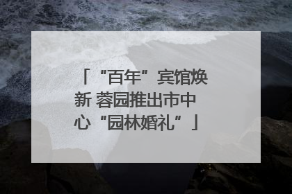 “百年”宾馆焕新 蓉园推出市中心“园林婚礼”