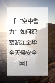 “空中警力”如何织密浙江金华全天候安全网