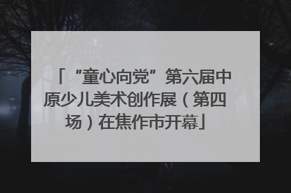 “童心向党”第六届中原少儿美术创作展（第四场）在焦作市开幕