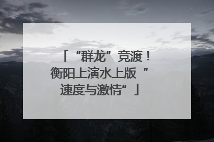 “群龙”竞渡！衡阳上演水上版“速度与激情”