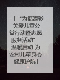 “为福添彩 关爱儿童公益行动暨志愿服务活动” 温暖启动 为农村儿童身心健康护航
