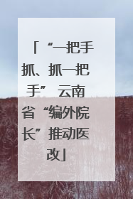“一把手抓、抓一把手” 云南省“编外院长”推动医改