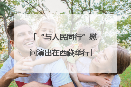 “与人民同行”慰问演出在西藏举行