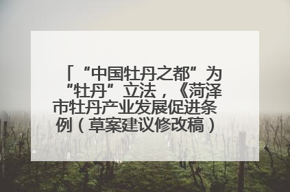 “中国牡丹之都”为“牡丹”立法，《菏泽市牡丹产业发展促进条例（草案建议修改稿）》公开征求意见