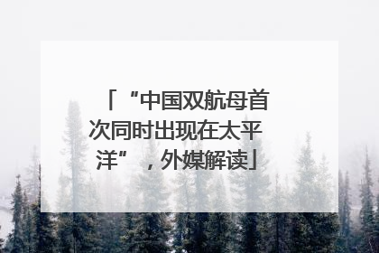 “中国双航母首次同时出现在太平洋”，外媒解读