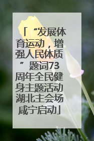 “发展体育运动，增强人民体质”题词73周年全民健身主题活动湖北主会场咸宁启动
