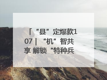 “县”定爆款107｜“机”智共享 解锁“特种兵团”的N种可能