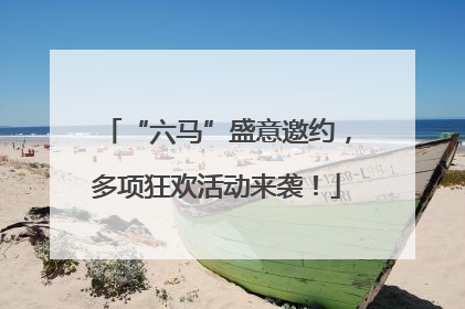 “六马”盛意邀约，多项狂欢活动来袭！