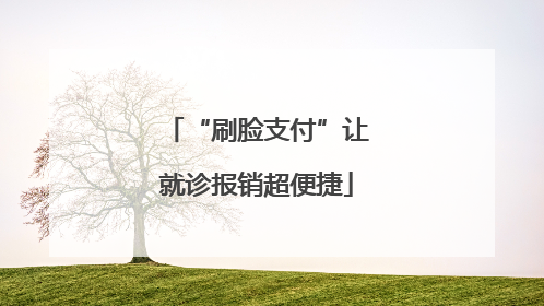 “刷脸支付”让就诊报销超便捷
