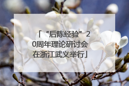 “后陈经验”20周年理论研讨会在浙江武义举行