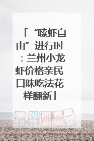 “嗦虾自由”进行时：兰州小龙虾价格亲民口味吃法花样翻新
