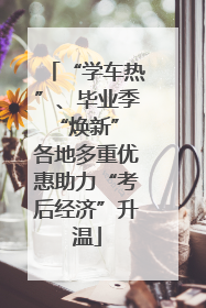 “学车热”、毕业季“焕新” 各地多重优惠助力“考后经济”升温