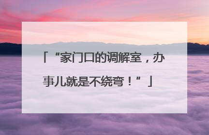 “家门口的调解室，办事儿就是不绕弯！”