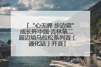 “心无界 步边疆”成长杯中国·吉林第二届边境马拉松系列赛（通化站）开赛