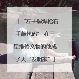 “左手握焊枪右手敲代码” 在三星堆修文物的他成了大“发明家”