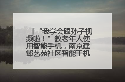 “我学会跟孙子视频啦！”教老年人使用智能手机，南京建邺艺苑社区智能手机课堂圆满落幕