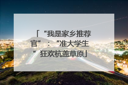 “我是家乡推荐官”：“准大学生”狂欢杭盖草原