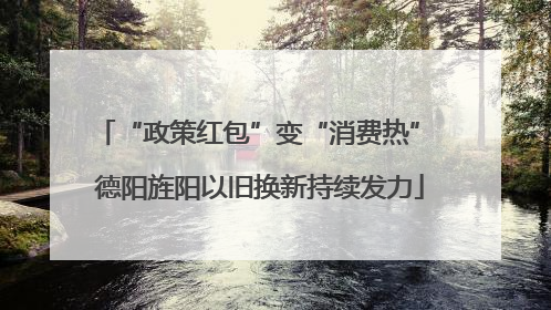 “政策红包”变“消费热” 德阳旌阳以旧换新持续发力