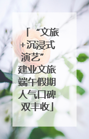 “文旅+沉浸式演艺” 建业文旅端午假期人气口碑双丰收