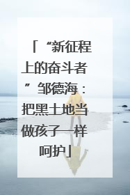 “新征程上的奋斗者”邹德海：把黑土地当做孩子一样呵护