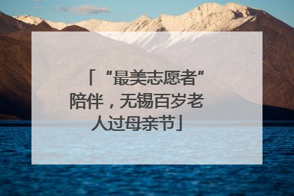 “最美志愿者”陪伴，无锡百岁老人过母亲节