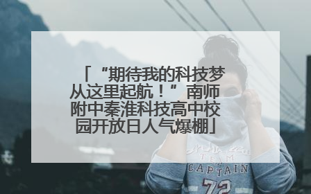 “期待我的科技梦从这里起航！”南师附中秦淮科技高中校园开放日人气爆棚