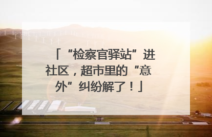 “检察官驿站”进社区，超市里的“意外”纠纷解了！