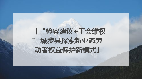 “检察建议+工会维权” 城步县探索新业态劳动者权益保护新模式