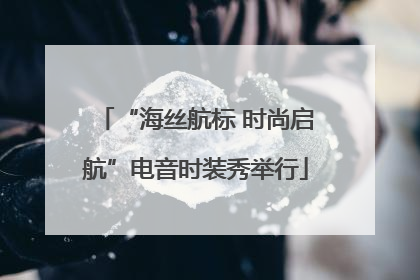 “海丝航标 时尚启航”电音时装秀举行