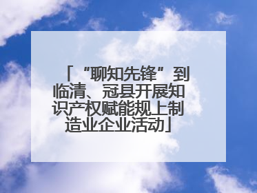 “聊知先锋”到临清、冠县开展知识产权赋能规上制造业企业活动