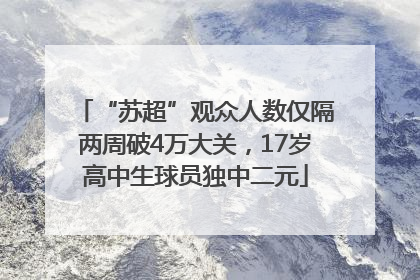 “苏超”观众人数仅隔两周破4万大关，17岁高中生球员独中二元