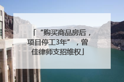 “购买商品房后，项目停工3年”，曾佳律师支招维权