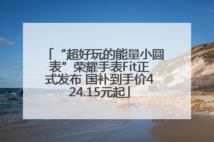 “超好玩的能量小圆表”荣耀手表Fit正式发布 国补到手价424.15元起