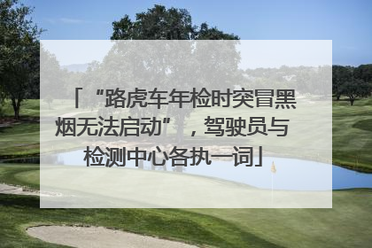 “路虎车年检时突冒黑烟无法启动”，驾驶员与检测中心各执一词