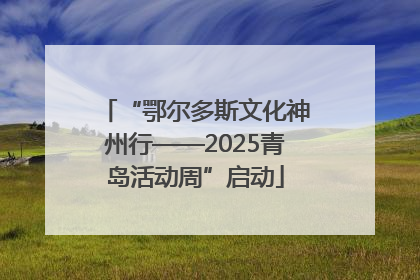 “鄂尔多斯文化神州行——2025青岛活动周”启动