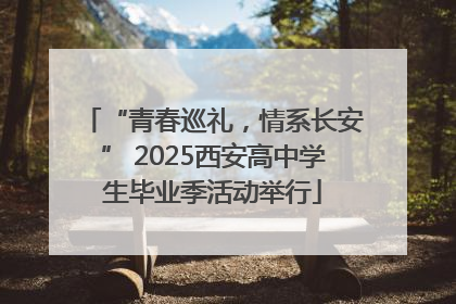 “青春巡礼，情系长安” 2025西安高中学生毕业季活动举行