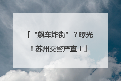“飙车炸街”？曝光！苏州交警严查！