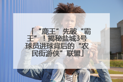 “鹿王”先破“霸王”！揭秘盐城3号球员进球背后的“农民街游侠”联盟